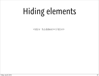 Hiding elements
                          <div hidden></div>




Friday, July 23, 2010                          23
 