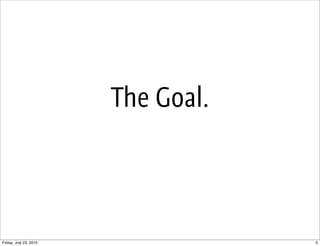 The Goal.




Friday, July 23, 2010               3
 