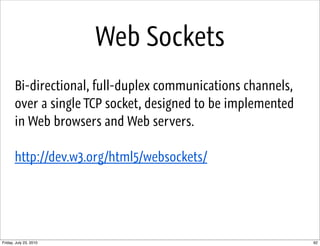 Web Sockets
       Bi-directional, full-duplex communications channels,
       over a single TCP socket, designed to be im...