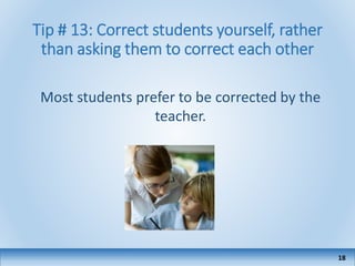 Tip # 13: Correct students yourself, rather
than asking them to correct each other
18
Most students prefer to be corrected by the
teacher.
 