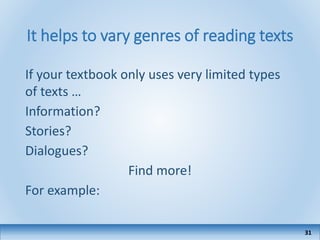 It helps to vary genres of reading texts
If your textbook only uses very limited types
of texts …
Information?
Stories?
Dialogues?
Find more!
For example:
31
 