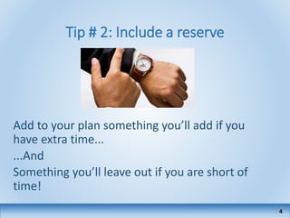 Tip # 2: Include a reserve
Add to your plan something you’ll add if you
have extra time...
...And
Something you’ll leave out if you are short of
time!
4
 