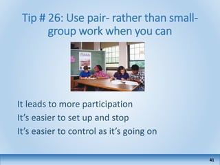 Tip # 26: Use pair- rather than small-
group work when you can
It leads to more participation
It’s easier to set up and stop
It’s easier to control as it’s going on
41
 