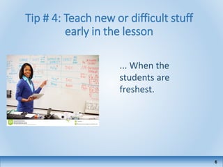 Tip # 4: Teach new or difficult stuff
early in the lesson
6
... When the
students are
freshest.
 