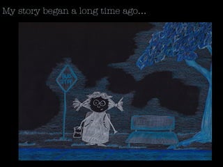 My story began a long time ago…
 