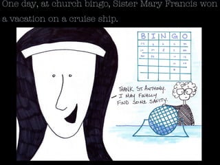 One day, at church bingo, Sister Mary Francis won
a vacation on a cruise ship.
 