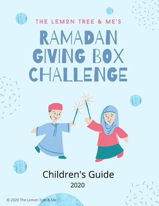 RAMADAN
GIVING BOX
CHALLENGE
T h e L e M O N T R E E & M E ' s
Children's Guide
2020
© 2020 The Lemon Tree & Me
 
