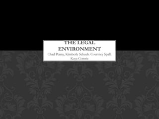 THE LEGAL
       ENVIRONMENT
Chad Penny, Kimberly Schaub. Courtney Spall,
               Kaya Comrie
 