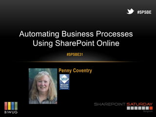 #SPSBE




Automating Business Processes
   Using SharePoint Online
             #SPSBE31



          Penny Coventry
 