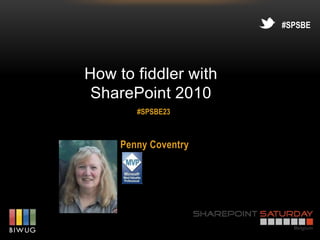#SPSBE




How to fiddler with
 SharePoint 2010
        #SPSBE23



     Penny Coventry
 