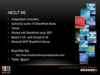 ABOUT ME
•   Independent Consultant
•   Author/Co-author 10 SharePoint Books
•   Trainer
•   Worked with SharePoint since 2001
•   Based in UK, work Europe & US
•   Microsoft MVP SharePoint Server

• Blogs/Web Site
     • http://www.sharepointdesignerstepbystep.com/
• Twitter: @pjcov
 