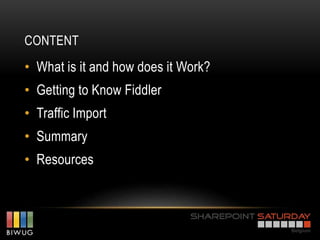 CONTENT
• What is it and how does it Work?
• Getting to Know Fiddler
• Traffic Import
• Summary
• Resources
 