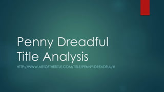 Penny Dreadful
Title Analysis
HTTP://WWW.ARTOFTHETITLE.COM/TITLE/PENNY-DREADFUL/#
 