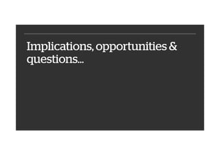 Implications, opportunities &
questions…
 