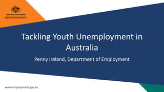 Tackling Youth Unemployment in 
www.employment.gov.au 
Australia 
Penny Ireland, Department of Employment 
 