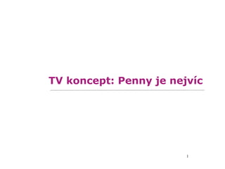 TV koncept: Penny je nejvíc




                        1
 