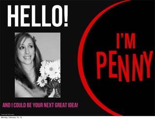 Hello!
                                          I’m
                                         PeNy
  and I could be your next great idea!
Photo Credit: Penny Leitow


Monday, February 18, 13
 