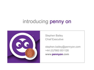 introducingpenny on Stephen Bailey Chief Executive stephen.bailey@pennyon.com +44 (0)7860 851128 www.pennyon.com 