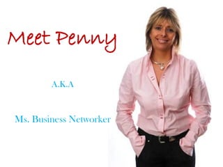Meet Penny
        A.K.A



Ms. Business Networker
 