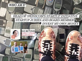 WHO AM I?
HEAD OF SWISSCOM’S STARTUP INITIATIVE
INVEST MY OWN MONEY
STARTUP JURIES AND BOARD MEMBER
 