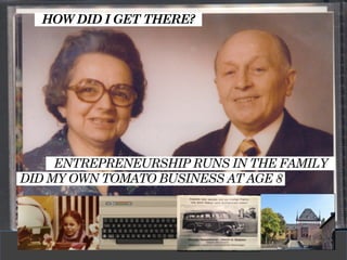 HOW DID I GET THERE?
ENTREPRENEURSHIP RUNS IN THE FAMILY
DID MY OWN TOMATO BUSINESS AT AGE 8
 