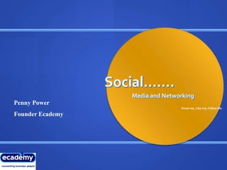 Social…….
                     Media and Networking
Penny Power
                                    Know me, Like me, Follow Me

Founder Ecademy
 