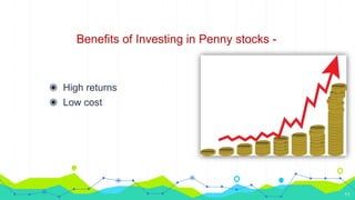Benefits of Investing in Penny stocks -
◉ High returns
◉ Low cost
11
 