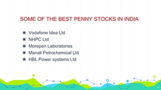 SOME OF THE BEST PENNY STOCKS IN INDIA
◉ Vodafone Idea Ltd
◉ NHPC Ltd
◉ Morepen Laboratories
◉ Manali Petrochemical Ltd
◉ HBL Power systems Ltd
3
 