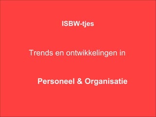 ISBW-tjes



Trends en ontwikkelingen in


  Personeel & Organisatie
 