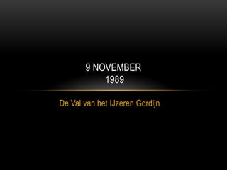 9 NOVEMBER
           1989

De Val van het IJzeren Gordijn
 