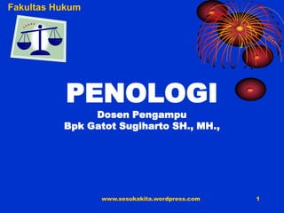Fakultas Hukum




           PENOLOGI
               Dosen Pengampu
          Bpk Gatot Sugiharto SH., MH.,




                 www.sesukakita.wordpress.com   1
 
