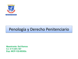 Penología y Derecho Penitenciario
Maestrante: Sol Ramos
C.I. V-11.851.167
Exp: MCP-132-00302s
 