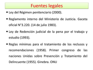 Fuentes legales
 Ley del Régimen penitenciario (2000).
 Reglamento interno del Ministerio de Justicia. Gaceta
oficial N°...