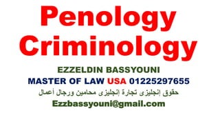 Penology
Criminology
EZZELDIN BASSYOUNI
MASTER OF LAW USA 01225297655
‫أعمال‬ ‫ورجال‬ ‫محامين‬ ‫إنجليزى‬ ‫تجارة‬ ‫إنجليزى‬ ‫حقوق‬
Ezzbassyouni@gmail.com
 
