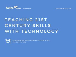 PRESENTS
PROFESSIONAL DEVELOPMENT PRESENTATION
FOR EDUCATORS
PENPALSCHOOLS.COM
TEACHING 21ST
CENTURY SKILLS
WITH TECHNOLOGY
 