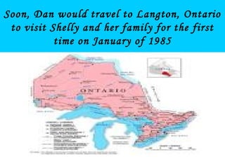 Soon, Dan would travel to Langton, Ontario
to visit Shelly and her family for the first
time on January of 1985
 