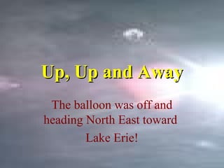 Up, Up and AwayUp, Up and Away
The balloon was off and
heading North East toward
Lake Erie!
 