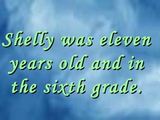 Shelly was elevenShelly was eleven
years old and inyears old and in
the sixth grade.the sixth grade.
 