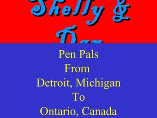 Shelly &Shelly &
DanDanPen Pals
From
Detroit, Michigan
To
Ontario, Canada
 