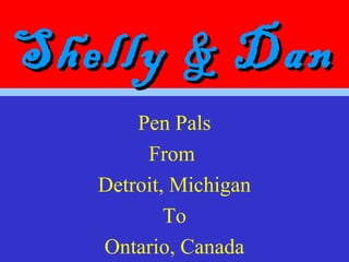 Shelly & DanShelly & Dan
Pen Pals
From
Detroit, Michigan
To
Ontario, Canada
 