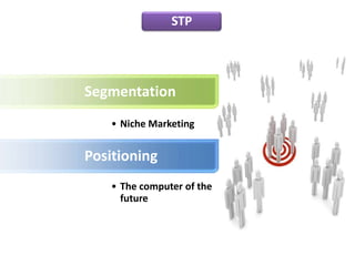 STP
                STP




Segmentation
    • Niche Marketing


Positioning
    • The computer of the
      future
 