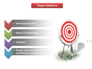 Target Audience




• Working Executives


• Slaves To Technology


• Students


• People who are looking for
  something extraordinary
 