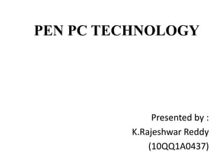 PEN PC TECHNOLOGY

Presented by :
K.Rajeshwar Reddy
(10QQ1A0437)

 