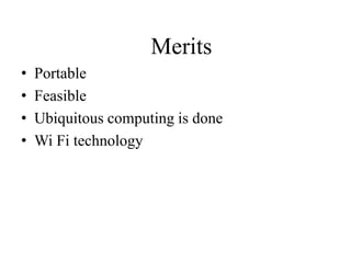 Merits
•
•
•
•

Portable
Feasible
Ubiquitous computing is done
Wi Fi technology

 