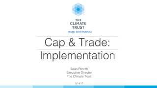 Cap & Trade:
Implementation!
!
Sean Penrith!
Executive Director!
The Climate Trust!
!
3/14/17!
INVEST	WITH	PURPOSE	
 