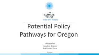 Potential Policy
Pathways for Oregon
Sean Penrith
Executive Director
The Climate Trust
9/24/15
INVEST WITH PURPOSE
 