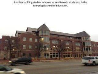 Another building students choose as an alternate study spot is the
                 Morgridge School of Education.
 