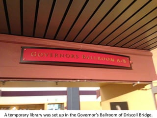 A temporary library was set up in the Governor’s Ballroom of Driscoll Bridge.
 