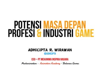 Adhicipta R. Wirawan
@Adhicipta
CEO – PT Mekanima Inspira Nagara
Mechanimotion - Animotion Academy – Dolanan Games
Profesi & Industri Game
Potensi Masa Depan
 
