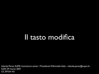 Il tasto modi
fi
ca
Iolanda Pensa, SUPSI ricercatrice senior / Presidente Wikimedia Italia - iolanda.pensa@supsi.c
h

IUAV, 29 marzo 202
1

CC BY-SA 4.0
 